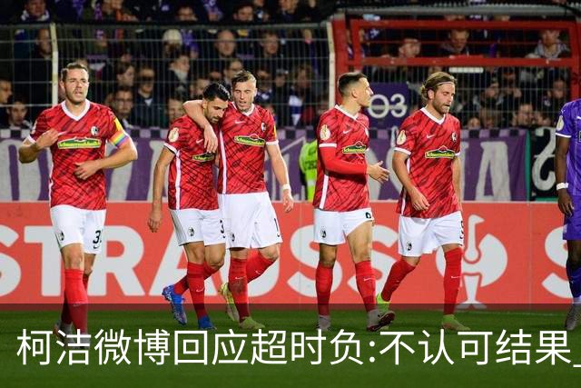 柯洁微博回应超时负:不认可结果 希望引以为戒