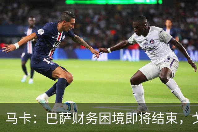 马卡：巴萨财务困境即将结束，戈登加盟是第一个信号
